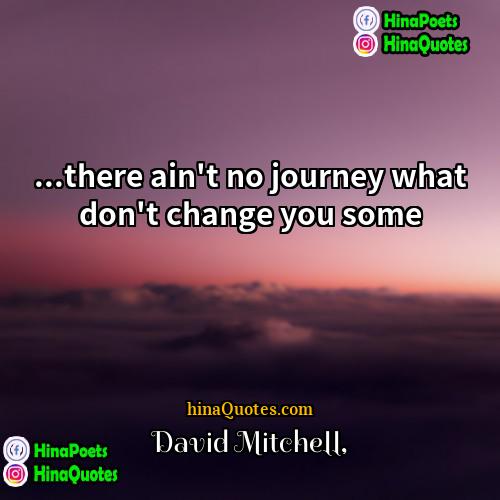 David Mitchell Quotes | ...there ain't no journey what don't change